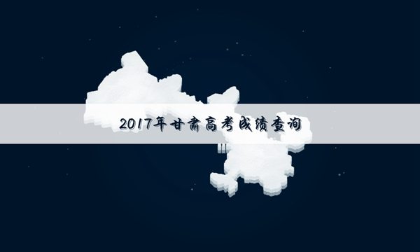 [2017甘肃高考成绩分数线]2017年甘肃高考成绩公布时间