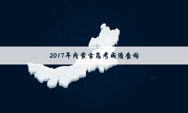 [2017内蒙古高考理科分数段]2017内蒙古高考哪个网站可以查询成绩