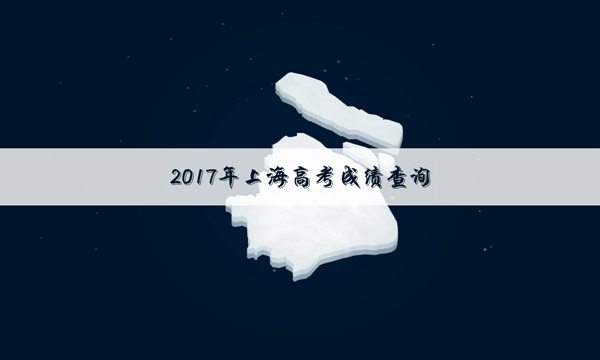 [2017上海高考各校分数线]2017上海高考哪个网站可以查询成绩