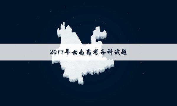 [2017海南高考生物试题及答案]2017云南高考语文试题及答案解析
