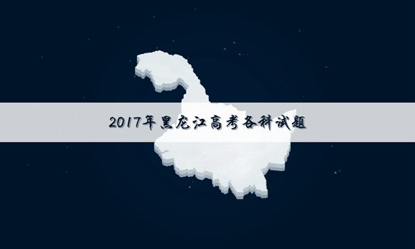 【2017海南高考生物试题及答案】2017黑龙江高考语文试题及答案解析