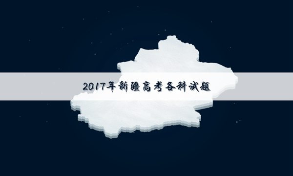 2017河北中考理综试题及答案|2017新疆高考理综试题及答案解析