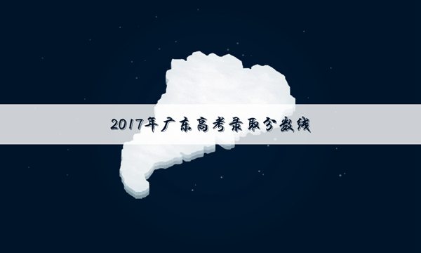 2017年高考广东各高校录取分数线_2017年高考广东各高校录取分数线汇总