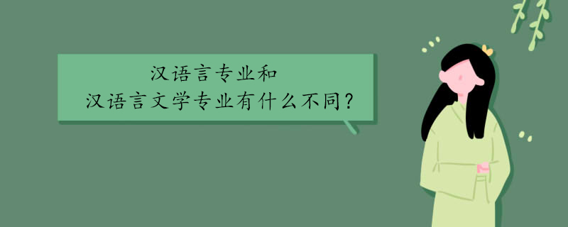 汉语言专业和汉语言文学专业有什么不同