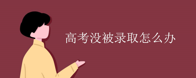 高考没被录取怎么办