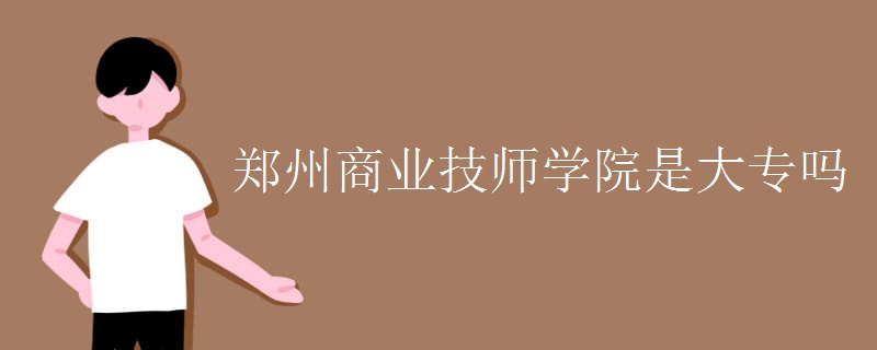 郑州商业技师学院是大专吗 郑州商业技师学院是大专吗
