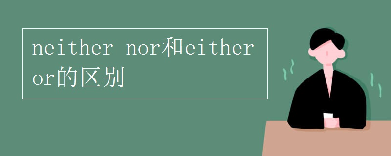 neither nor和either or的区别