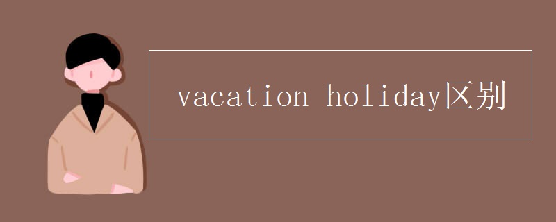 vacation holiday区别