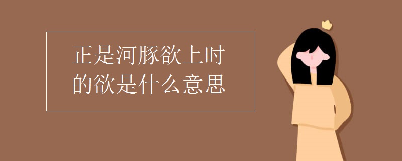 正是河豚欲上时的欲是什么意思
