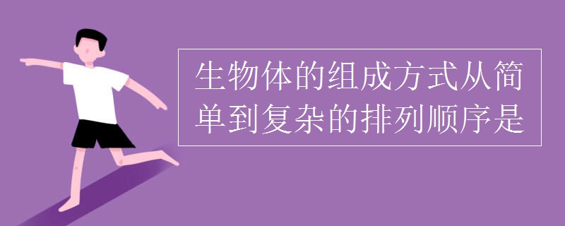 生物体的组成方式从简单到复杂的排列顺序是