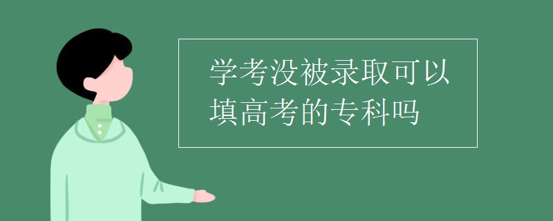 学考没被录取可以填高考的专科吗