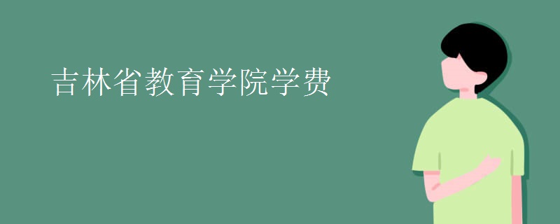 吉林省教育学院学费 吉林省教育学院学费