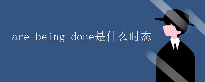 are being done是什么时态