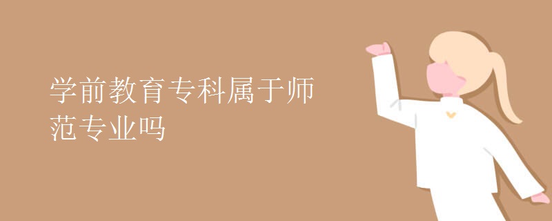 学前教育专科属于师范专业吗