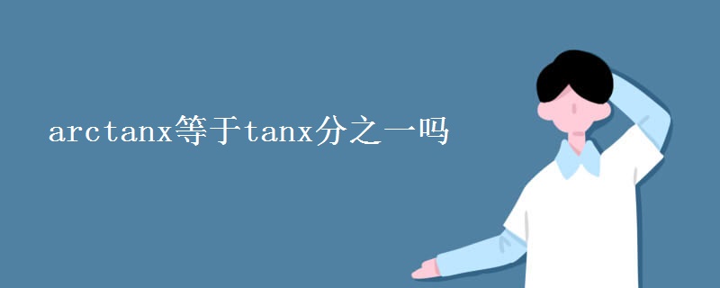 arctanx等于tanx分之一吗
