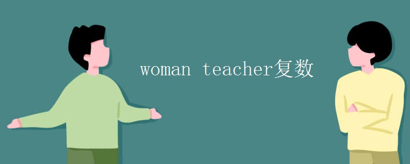 复数:women teachers.woman,意思是妇女,女性,成年女子.