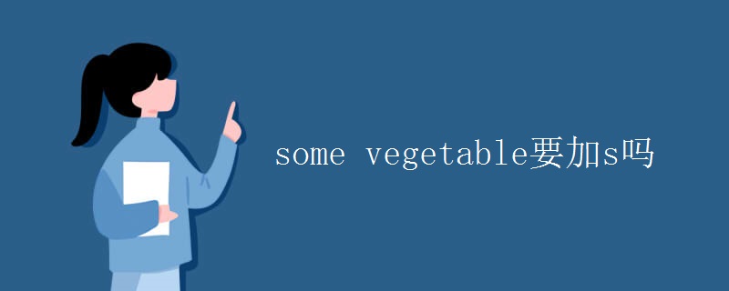 some vegetable要加s吗