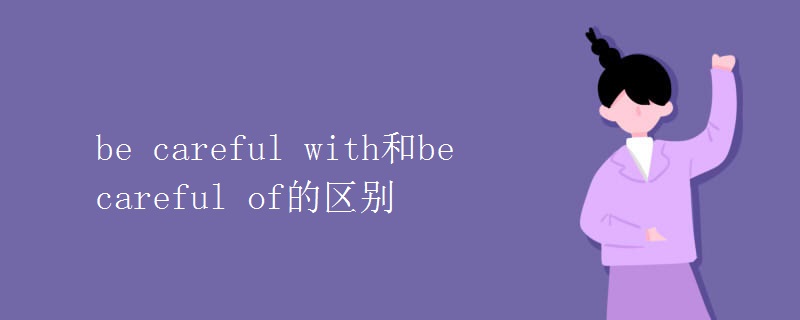 be careful with和be careful of的区别