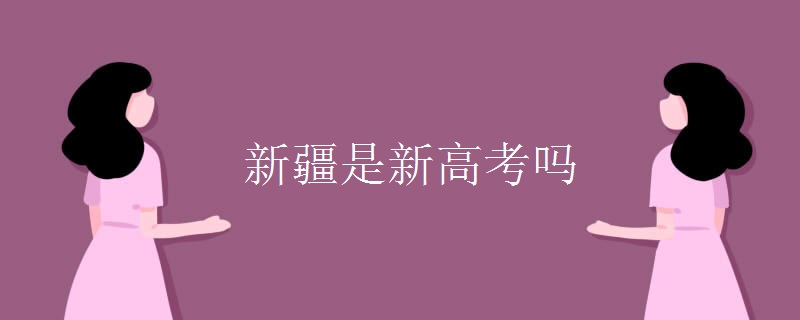 教育资讯：新疆是新高考吗