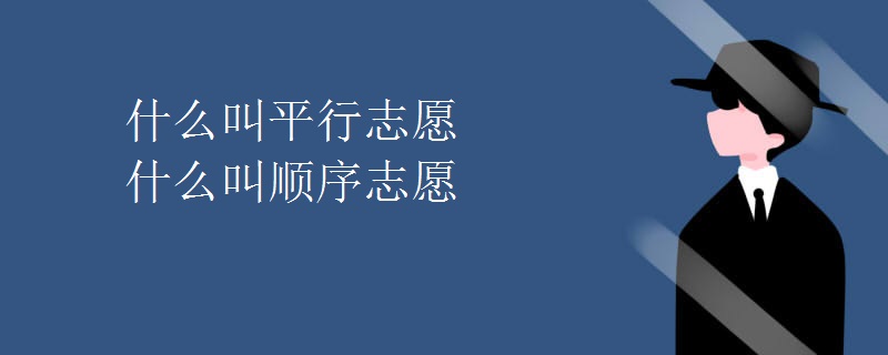 什么叫平行志愿什么叫顺序志愿