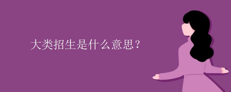 大類(lèi)招生是什么意思？