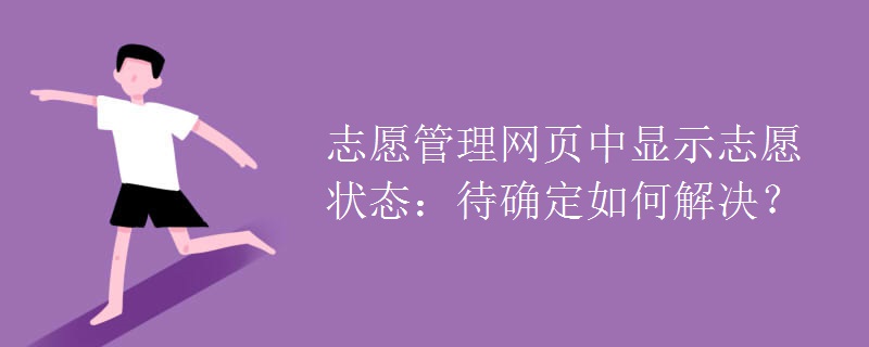 教育資訊：志愿管理網(wǎng)頁(yè)中顯示志愿狀態(tài)：待確定如何解決？