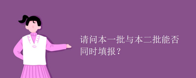 教育資訊：請問本一批與本二批能否同時填報？