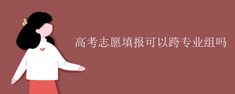 高考志愿填報(bào)可以跨專業(yè)組嗎