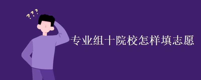 教育資訊：專業(yè)組十院校怎樣填志愿