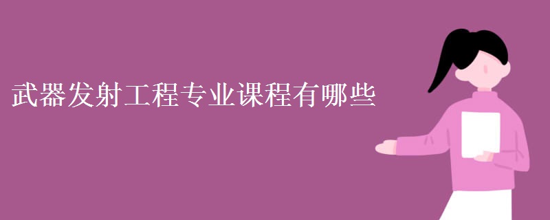 教育資訊：武器發(fā)射工程專業(yè)課程有哪些