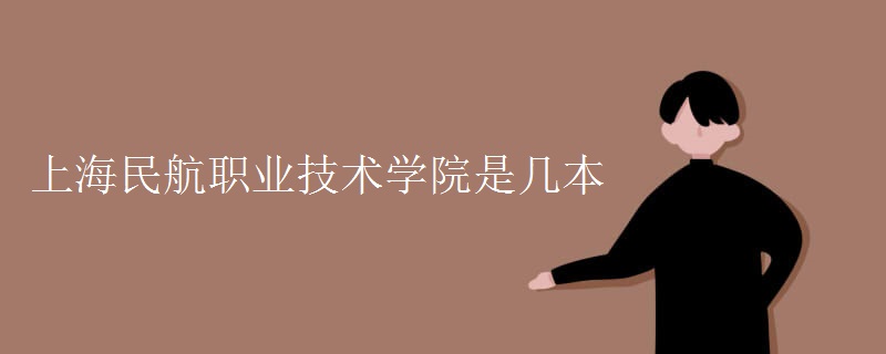 教育資訊：上海民航職業(yè)技術(shù)學(xué)院是幾本