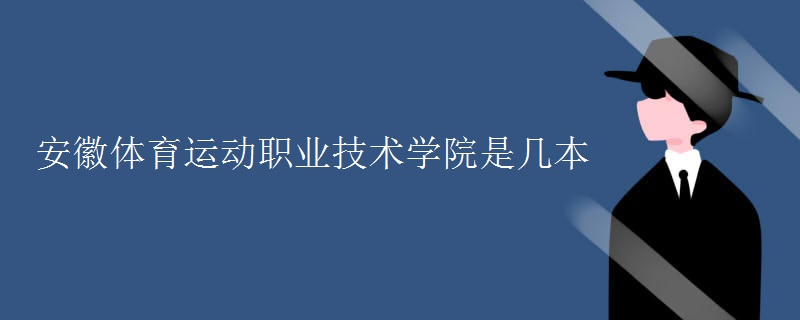 教育資訊：安徽體育運動職業(yè)技術(shù)學(xué)院是幾本