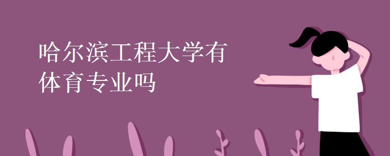 教育资讯：哈尔滨工程大学有体育专业吗