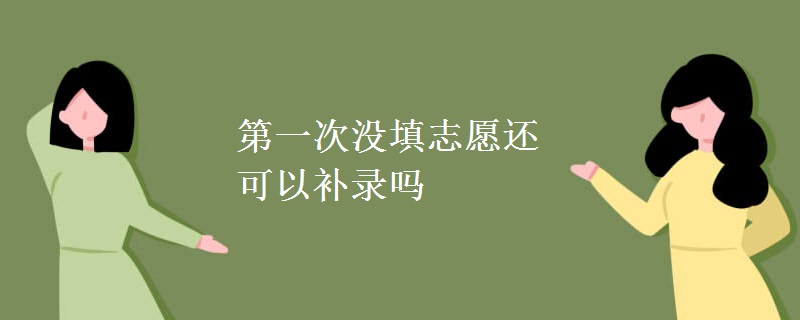 教育資訊：第一次沒填志愿還可以補(bǔ)錄嗎