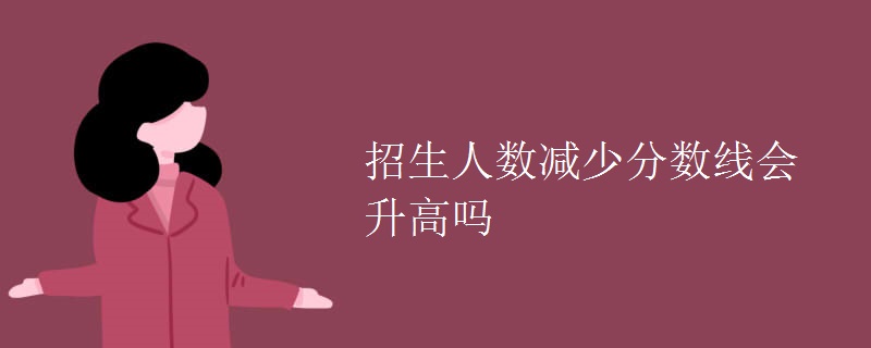 教育資訊：招生人數(shù)減少分?jǐn)?shù)線會(huì)升高嗎