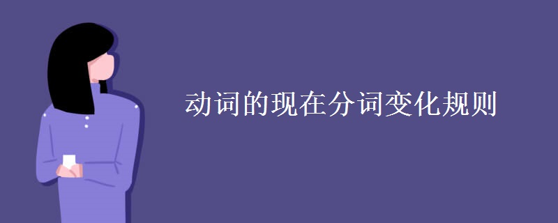 教育資訊：動詞的現(xiàn)在分詞變化規(guī)則