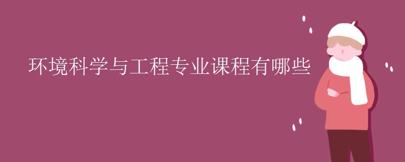 教育資訊：環(huán)境科學(xué)與工程專業(yè)課程有哪些