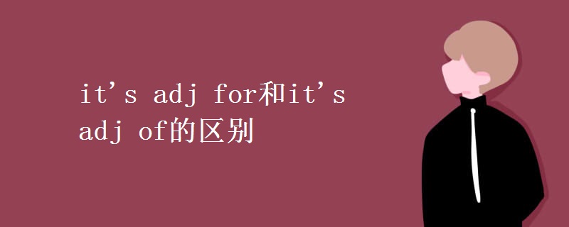 it's adj for和it's adj of的区别