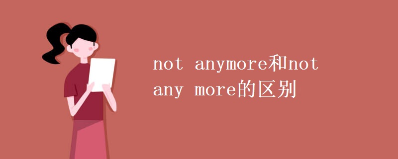 not anymore和not any more的区别