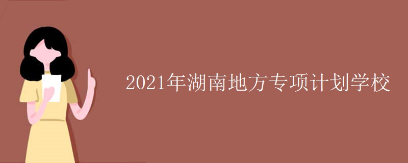 2021年湖南地方专项计划学校