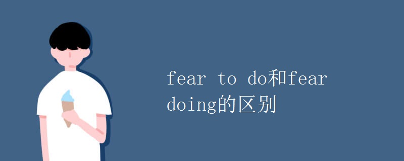 fear to do和fear doing的区别