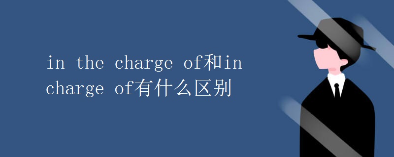 in the charge of和in charge of有什么区别