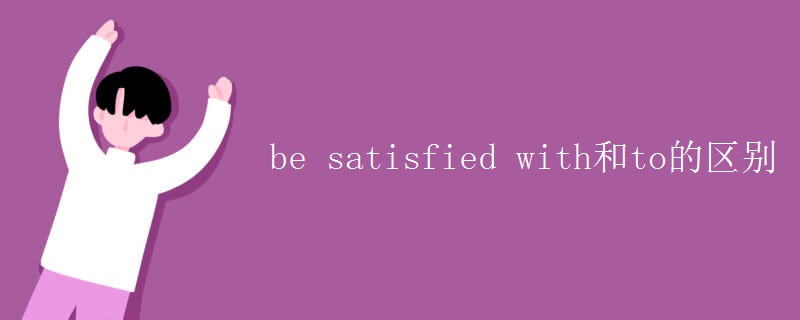 be satisfied with和to的区别