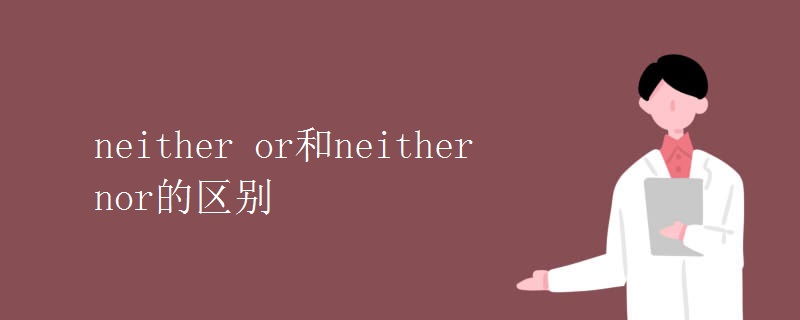 neither or和neither nor的区别