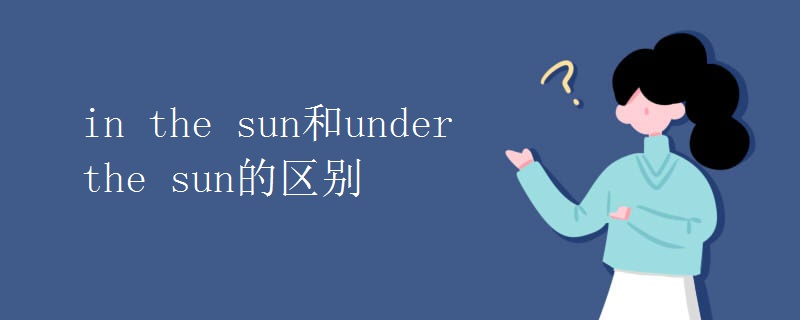 in the sun和under the sun的区别