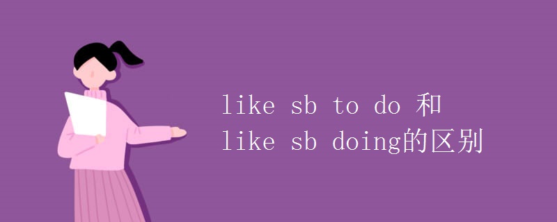 like sb to do 和like sb doing的区别