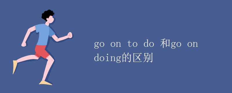 go on to do 和go on doing的区别