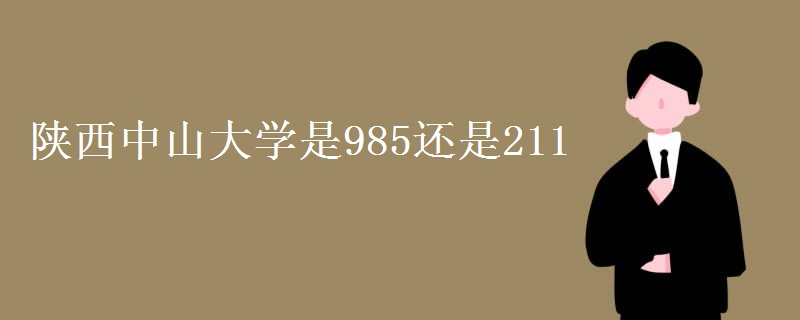 教育资讯：陕西中山大学是985还是211