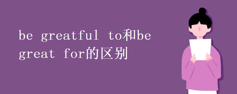 be greatful to和be great for的区别