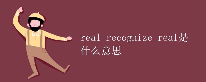 教育资讯：real recognize real是什么意思